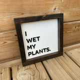 I Wet My Plants Sign